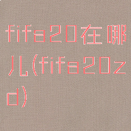 fifa20在哪儿(fifa20zd)