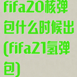 fifa20核弹包什么时候出(fifa21氢弹包)