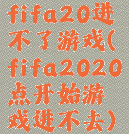 fifa20进不了游戏(fifa2020点开始游戏进不去)