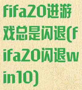 fifa20进游戏总是闪退(fifa20闪退win10)