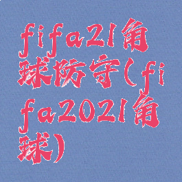 fifa21角球防守(fifa2021角球)