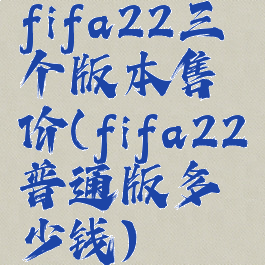 fifa22三个版本售价(fifa22普通版多少钱)