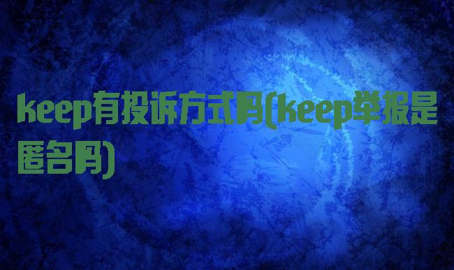 keep有投诉方式吗(keep举报是匿名吗)