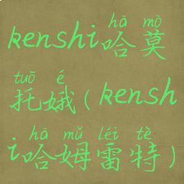 kenshi哈莫托娥(kenshi哈姆雷特)