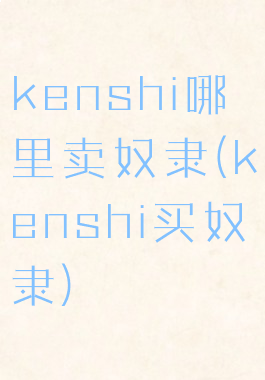 kenshi哪里卖奴隶(kenshi买奴隶)