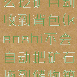 kenshi怎么挖矿自动收到背包(kenshi不会自动把矿石拖到储物箱)