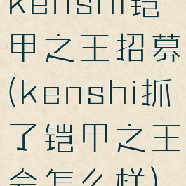 kenshi铠甲之王招募(kenshi抓了铠甲之王会怎么样)