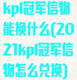 kpl冠军信物能换什么(2021kpl冠军信物怎么兑换)