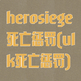 herosiege死亡惩罚(ulk死亡惩罚)