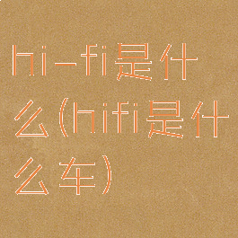 hi-fi是什么(hifi是什么车)