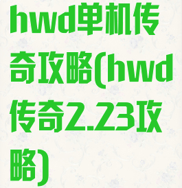 hwd单机传奇攻略(hwd传奇2.23攻略)