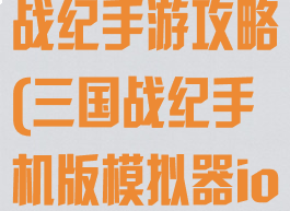ios三国英雄战纪手游攻略(三国战纪手机版模拟器ios)