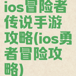 ios冒险者传说手游攻略(ios勇者冒险攻略)