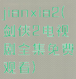 jianxia2(剑侠2电视剧全集免费观看)