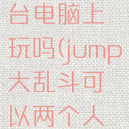 jump大乱斗可以两个人在一台电脑上玩吗(jump大乱斗可以两个人在一台电脑上对战吗)