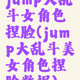 jump大乱斗女角色捏脸(jump大乱斗美女角色捏脸数据)