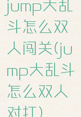 jump大乱斗怎么双人闯关(jump大乱斗怎么双人对打)