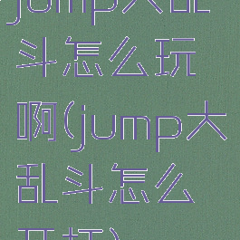 jump大乱斗怎么玩啊(jump大乱斗怎么开打)