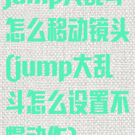 jump大乱斗怎么移动镜头(jump大乱斗怎么设置不慢动作)