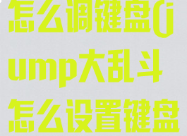jump大乱斗怎么调键盘(jump大乱斗怎么设置键盘键位)