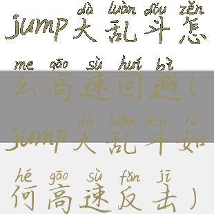 jump大乱斗怎么高速回避(jump大乱斗如何高速反击)