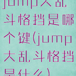 jump大乱斗格挡是哪个键(jump大乱斗格挡是什么)