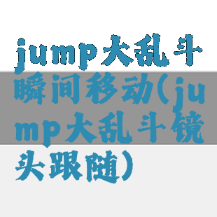 jump大乱斗瞬间移动(jump大乱斗镜头跟随)