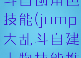 jump大乱斗自创角色技能(jump大乱斗自建人物技能推荐)