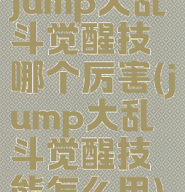 jump大乱斗觉醒技哪个厉害(jump大乱斗觉醒技能怎么用)