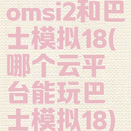 omsi2和巴士模拟18(哪个云平台能玩巴士模拟18)