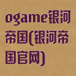 ogame银河帝国(银河帝国官网)