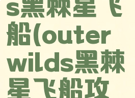 outerwilds黑棘星飞船(outerwilds黑棘星飞船攻略)