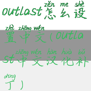 outlast怎么设置中文(outlast中文汉化补丁)