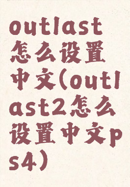 outlast怎么设置中文(outlast2怎么设置中文ps4)