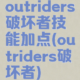 outriders破坏者技能加点(outriders破坏者)