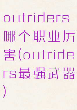 outriders哪个职业厉害(outriders最强武器)