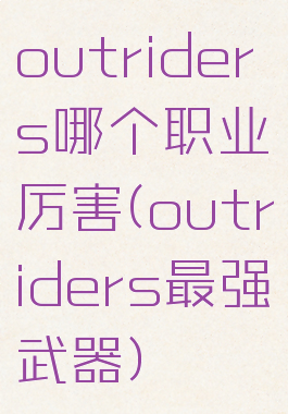 outriders哪个职业厉害(outriders最强武器)