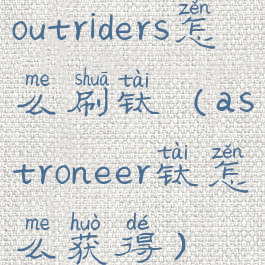 outriders怎么刷钛(astroneer钛怎么获得)