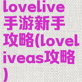 lovelive手游新手攻略(loveliveas攻略)