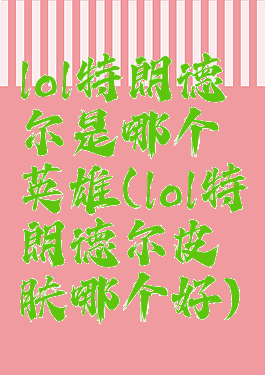 lol特朗德尔是哪个英雄(lol特朗德尔皮肤哪个好)