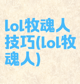lol牧魂人技巧(lol牧魂人)