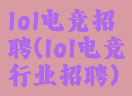 lol电竞招聘(lol电竞行业招聘)