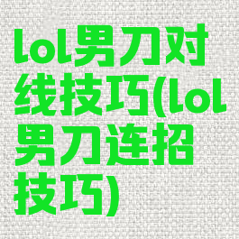 lol男刀对线技巧(lol男刀连招技巧)