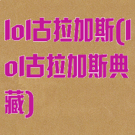 lol古拉加斯(lol古拉加斯典藏)