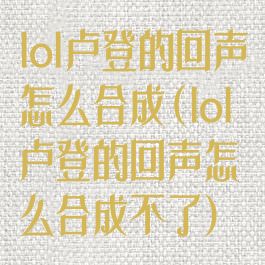 lol卢登的回声怎么合成(lol卢登的回声怎么合成不了)