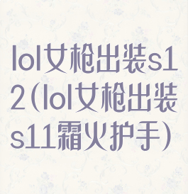 lol女枪出装s12(lol女枪出装s11霜火护手)