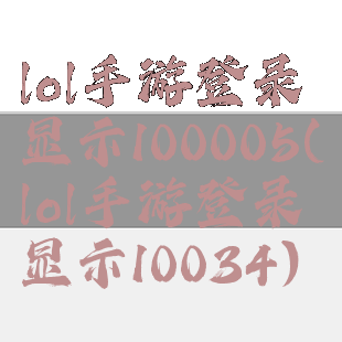 lol手游登录显示100005(lol手游登录显示10034)
