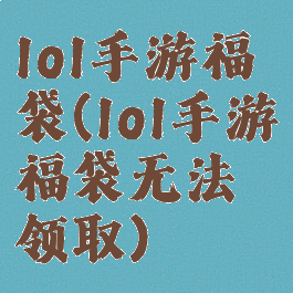 lol手游福袋(lol手游福袋无法领取)