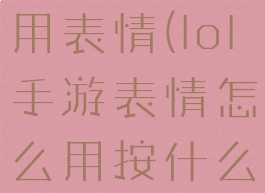 lol手游使用表情(lol手游表情怎么用按什么键)