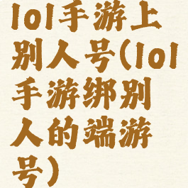lol手游上别人号(lol手游绑别人的端游号)